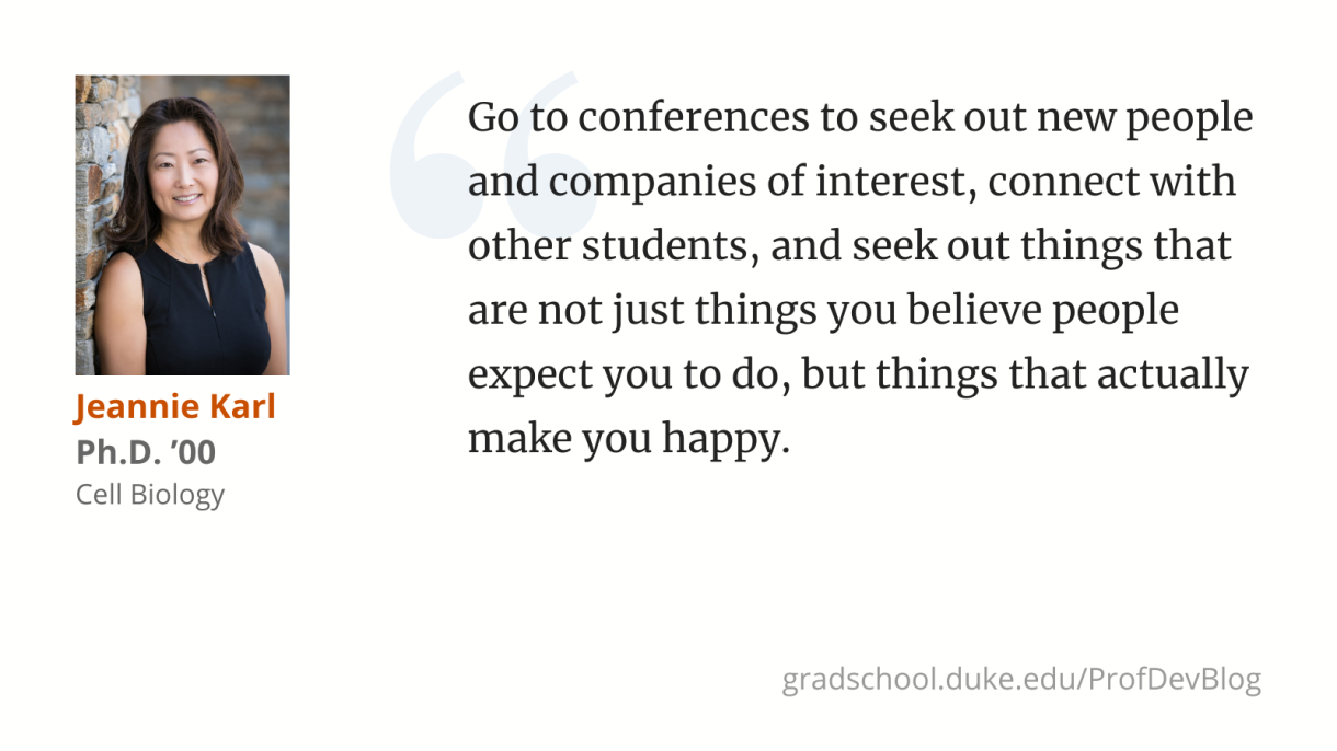 Go to conferences to seek out new people and companies of interest, connect with other students, and seek out things that are not just things you believe people expect you to do, but things that actually make you happy. 